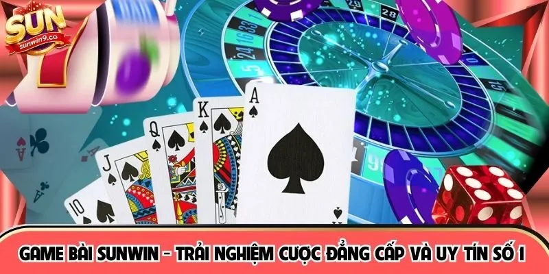 Game Bài SUNWIN - Trải Nghiệm Cược Đẳng Cấp Và Uy Tín Số 1