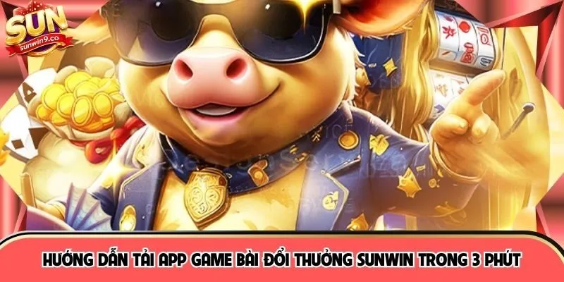 Hướng Dẫn Tải App Game Bài Đổi Thưởng SUNWIN Trong 3 Phút